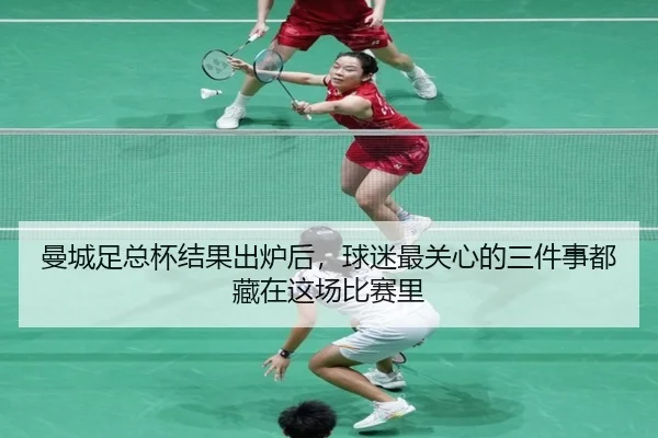曼城足总杯结果出炉后，球迷最关心的三件事都藏在这场比赛里